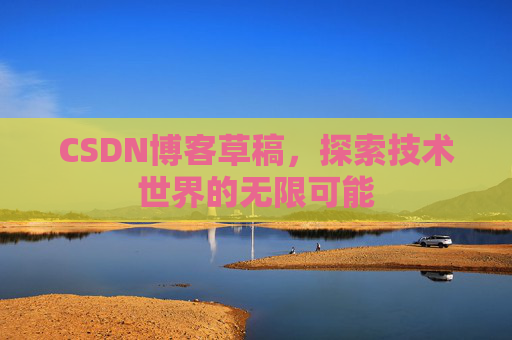 CSDN博客草稿，探索技术世界的无限可能